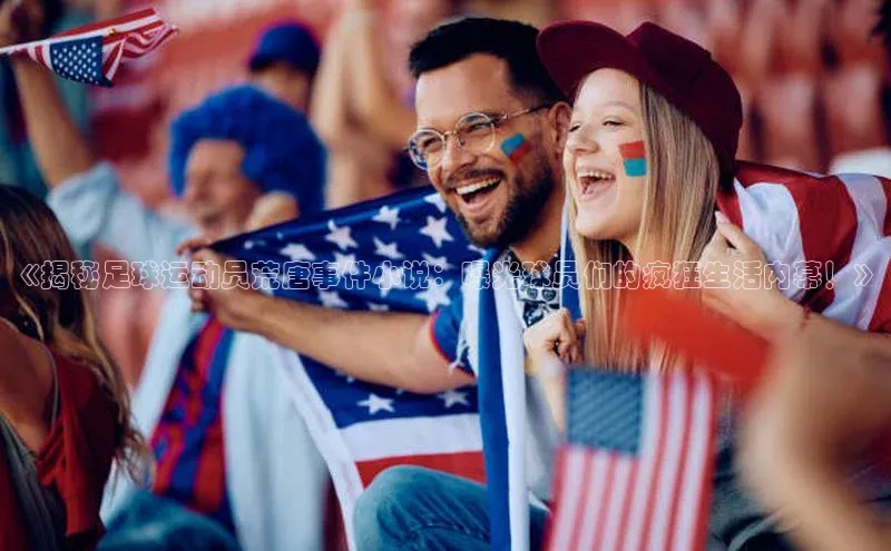 欧陆注册官方百度健康《揭秘足球运动员荒唐事件小说：曝光球员们的疯狂生活内幕！》