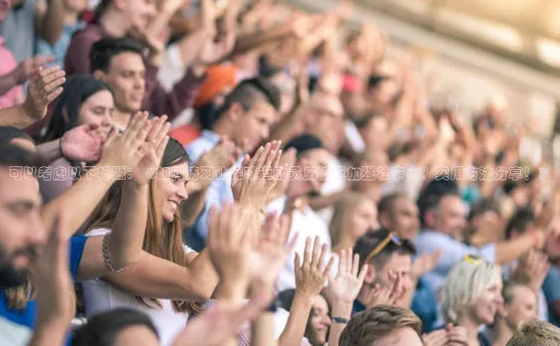 欧陆注册点登录入口官网天下秀可以考虑以下标题：《如何练习让足球运动员肩膀更加强壮窄小？实用方法分享！》