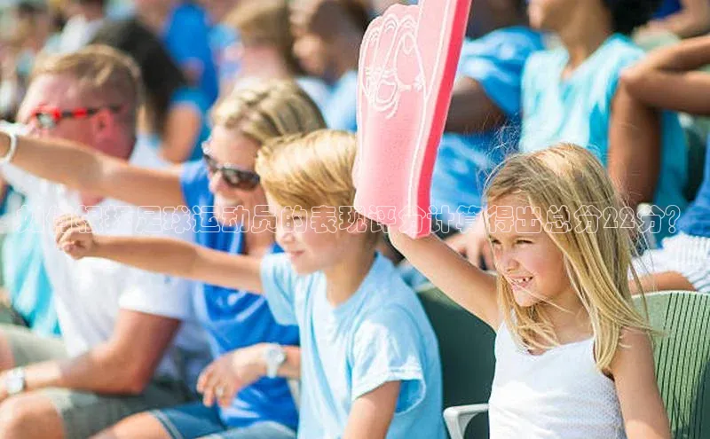 欧陆注册APP官方下载雷柏科技如何根据足球运动员的表现评分计算得出总分22分？