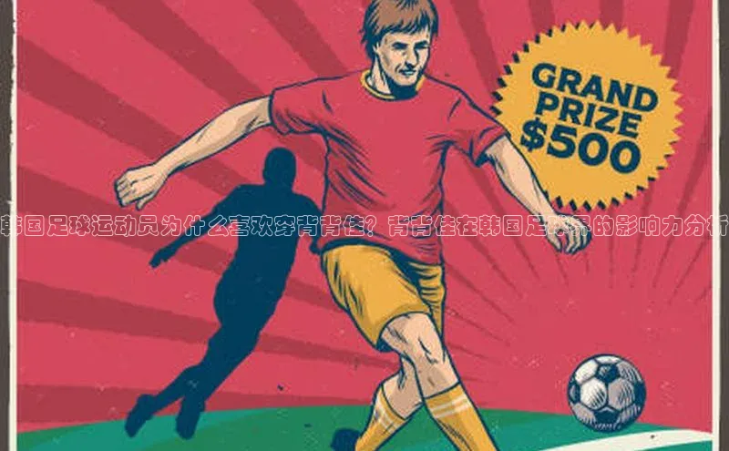 欧陆注册APP官方下载雷柏科技韩国足球运动员为什么喜欢穿背背佳？背背佳在韩国足球界的影响力分析