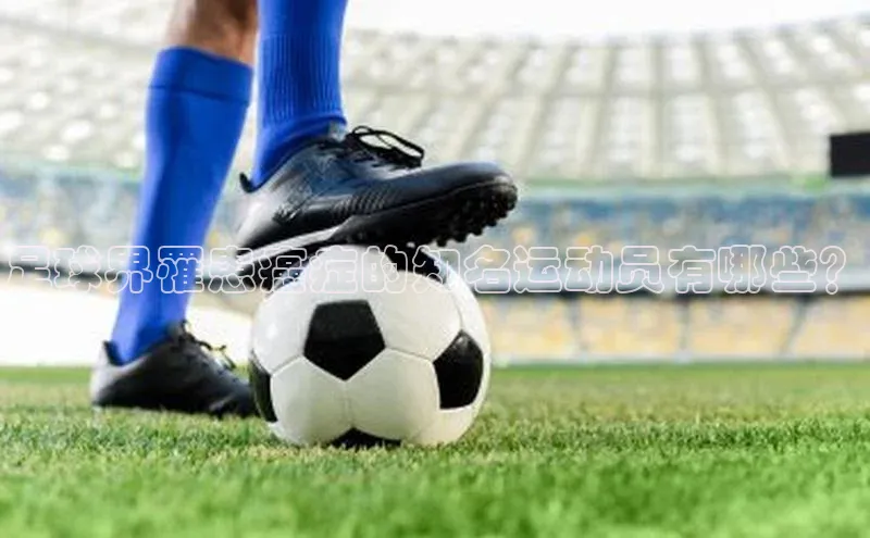 欧陆平台app下载光魔科技足球界罹患癌症的知名运动员有哪些？