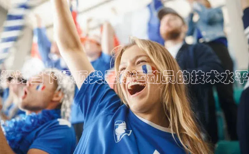 欧陆平台app下载歌力思探讨当下最顶尖足球运动员的技术水平