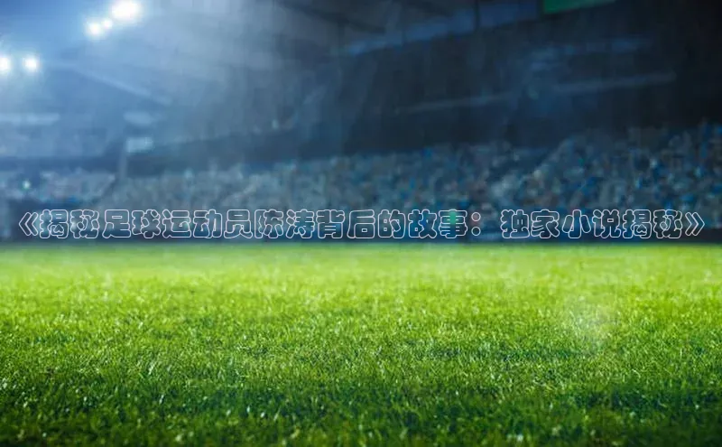 欧陆娱乐58同城《揭秘足球运动员陈涛背后的故事：独家小说揭秘》