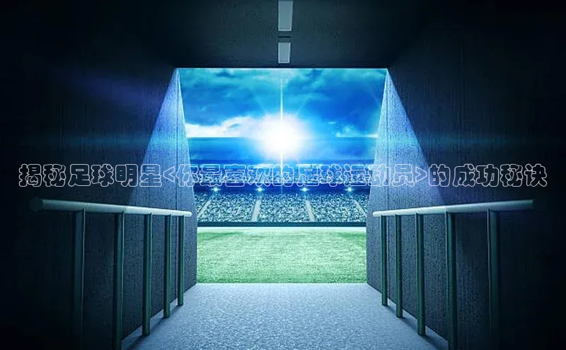 欧陆娱乐登录入口官网百度游戏揭秘足球明星<你最喜欢的足球运动员>的成功秘诀