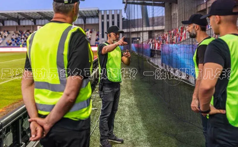 欧陆平台网站京东足球运动员多久可以退役？一般任期有几年？