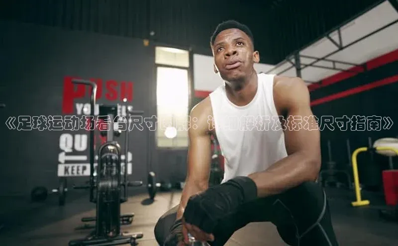 欧陆娱乐怎么注册账号普信公司《足球运动场看台尺寸图解：详细解析及标准尺寸指南》