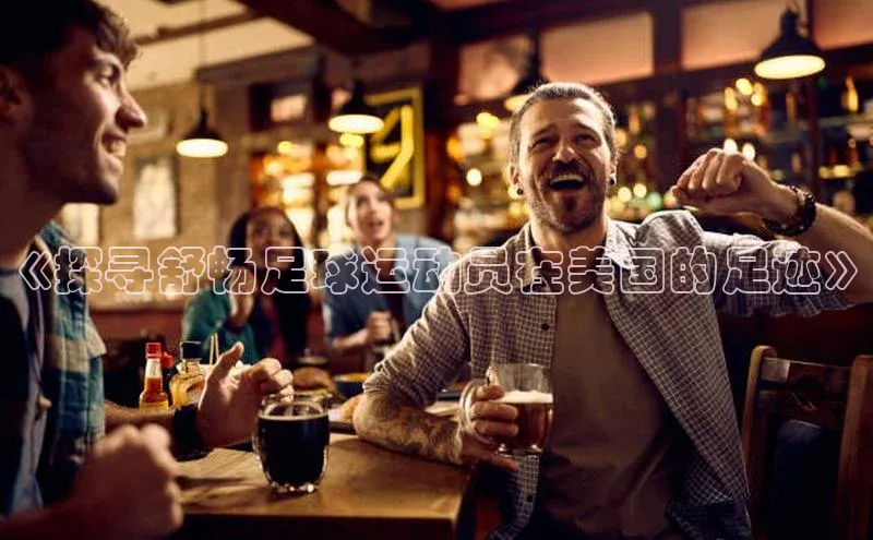 欧陆平台登录地址壹网壹创《探寻舒畅足球运动员在美国的足迹》