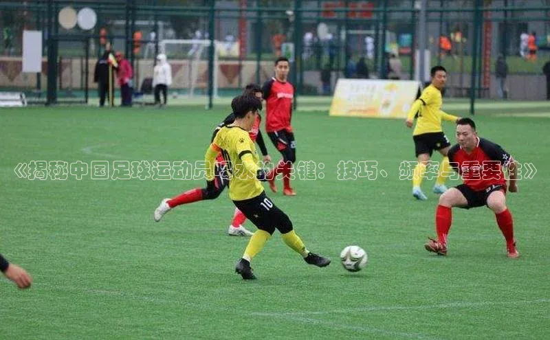 欧陆娱乐怎么注册账号普信公司《揭秘中国足球运动员喝水的关键：技巧、频率与重要性》