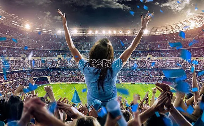 欧陆平台网站京东运动赛事门票：您的精彩瞬间提前享有多元化选择