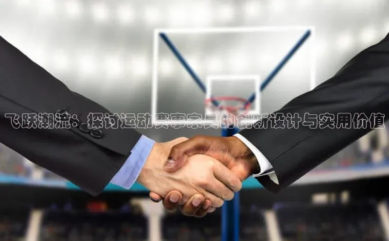 欧陆注册APP官方下载雷柏科技飞跃潮流：探讨运动赛事家具的创新设计与实用价值