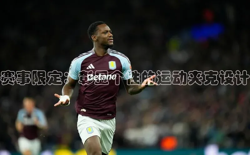 欧陆娱乐注册代理度小满支付赛事限定：彰显个性的运动夹克设计