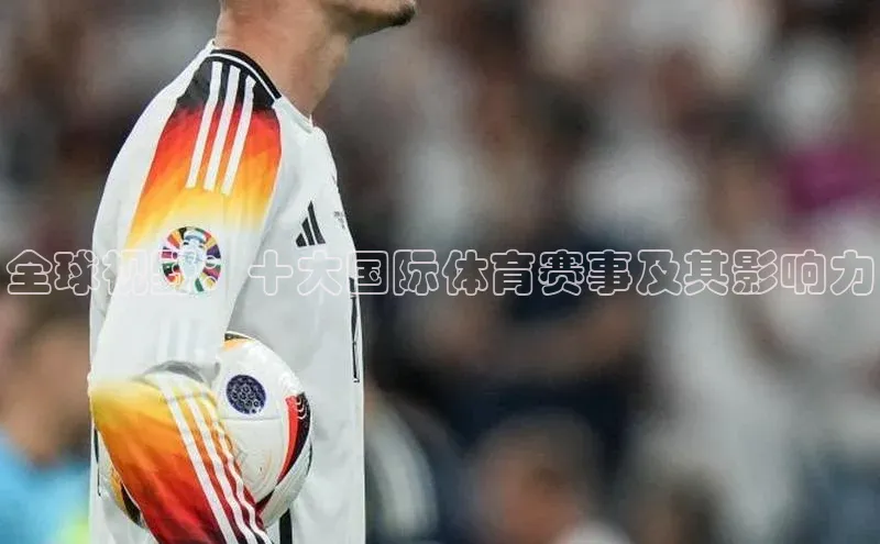 欧陆注册点登录入口官网百度翻译全球视野：十大国际体育赛事及其影响力