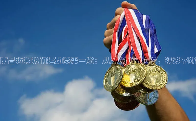 欧陆注册APP官方下载百度手机输入法南昌近期热门运动赛事一览：从足球到马拉松，精彩不断