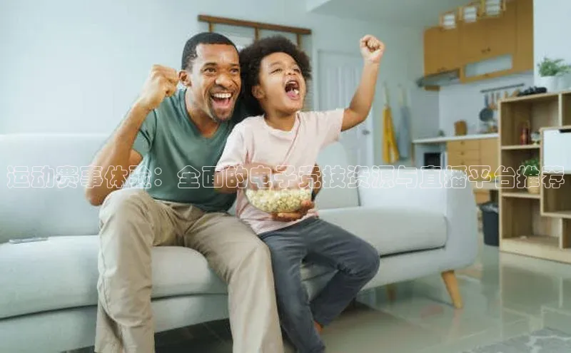 欧陆平台登录地址巴美列捷福运动赛事体验：全面的电子竞技资源与直播平台推荐