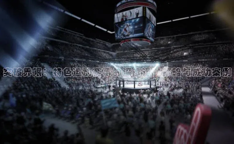 突破界限：特色运动赛事的深度运营策略与成功案例