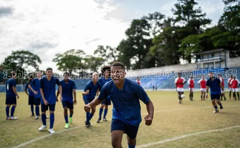 活力无限：近期精彩纷呈的杭州运动赛事回顾与展望