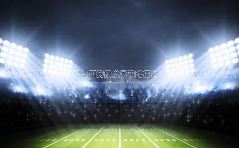 运动赛事场馆赛后转型与可持续发展策略探讨：案例分析及实践建议