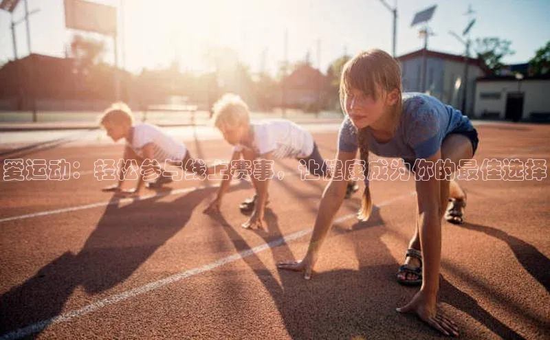 爱运动：轻松参与线上赛事，让健康成为你的最佳选择