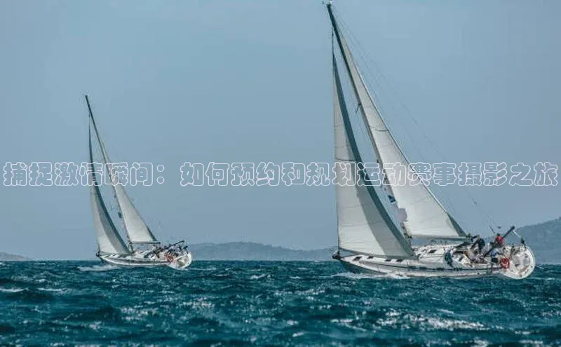 捕捉激情瞬间：如何预约和规划运动赛事摄影之旅