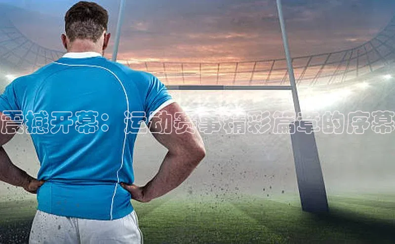 震撼开幕：运动赛事精彩篇章的序幕