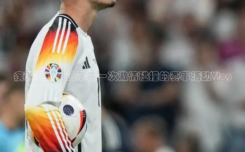 疾速赛道：记录每一次激情碰撞的赛事活动Vlog