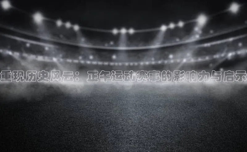 重现历史风云：正午运动赛事的影响力与启示
