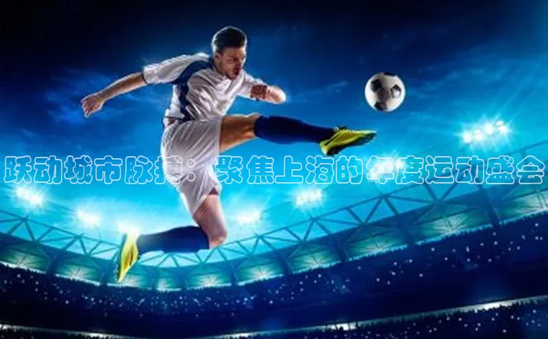 跃动城市脉搏：聚焦上海的年度运动盛会