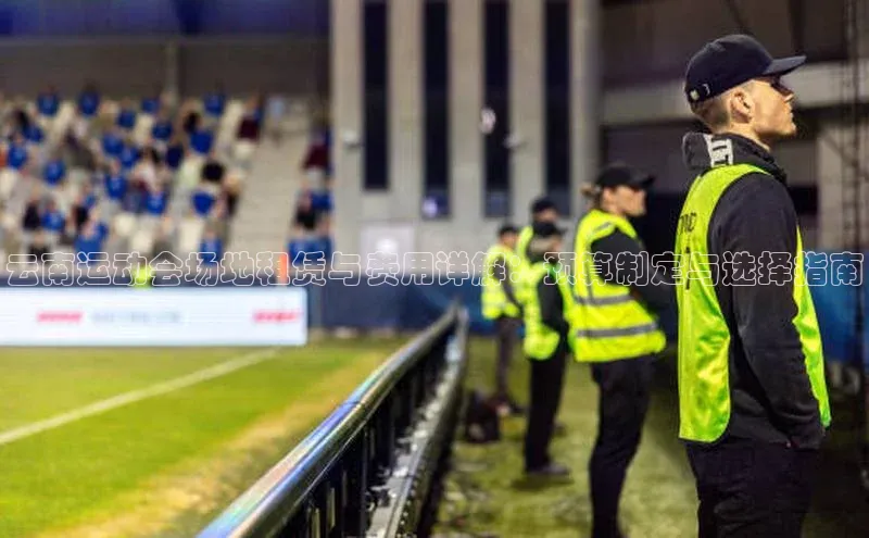 云南运动会场地租赁与费用详解：预算制定与选择指南