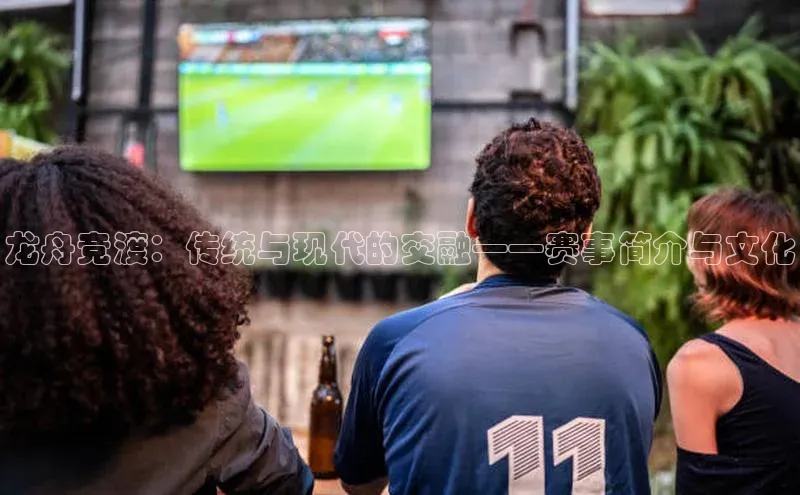 龙舟竞渡：传统与现代的交融——赛事简介与文化