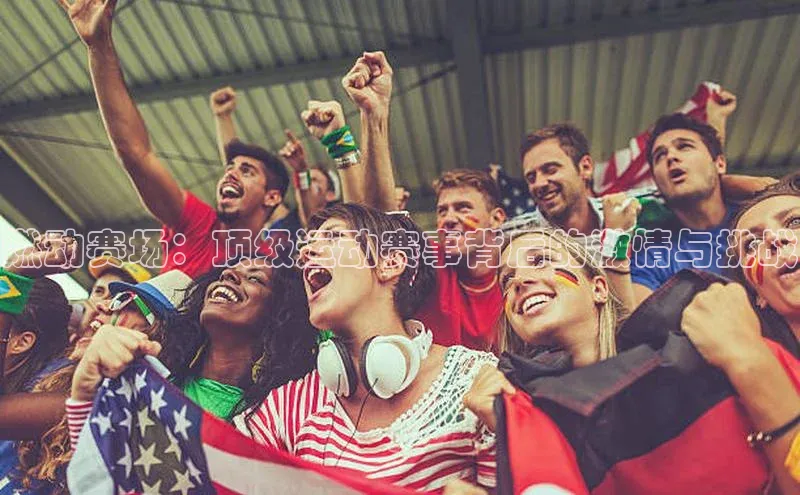 燃动赛场：顶级运动赛事背后的激情与挑战