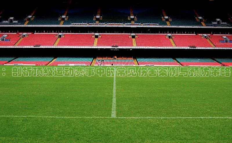 ：剖析顶级运动赛事中的常见伤害案例与预防策略