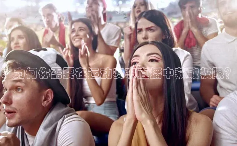 ：为何你需要在运动赛事直播中获取权限？