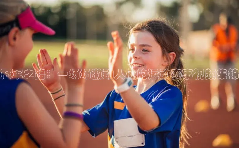 冠军之路：一场场激动人心的运动赛事视频集锦