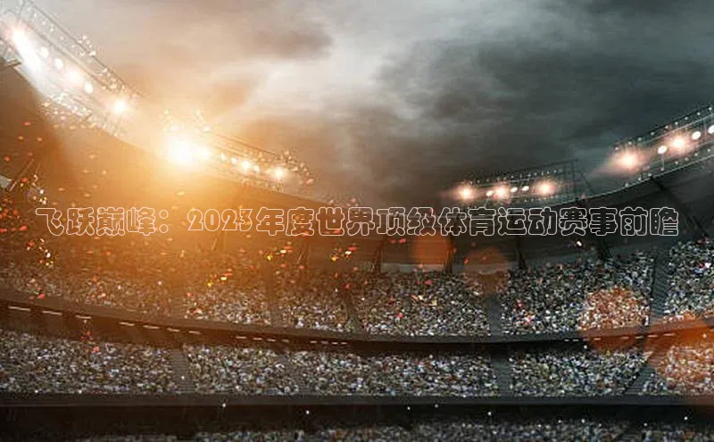 飞跃巅峰：2023年度世界顶级体育运动赛事前瞻