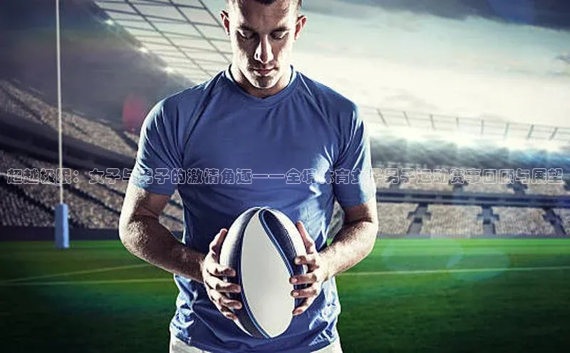 超越极限：女子与男子的激情角逐——全境体育女子男子运动赛事回顾与展望