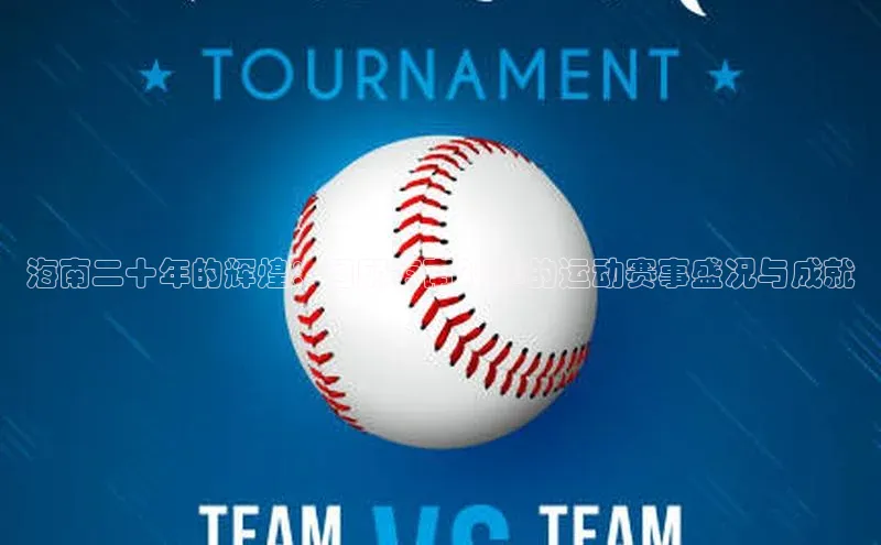 海南二十年的辉煌：回顾海南20年的运动赛事盛况与成就