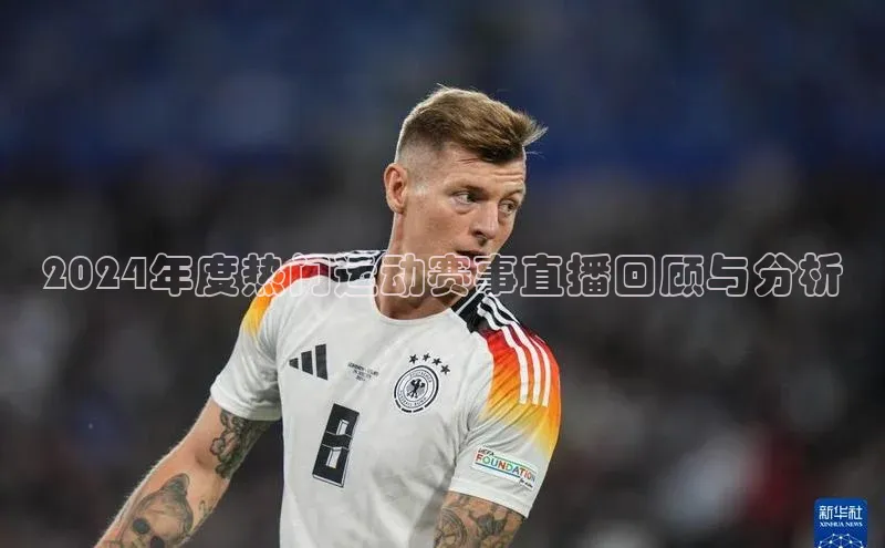 2024年度热门运动赛事直播回顾与分析