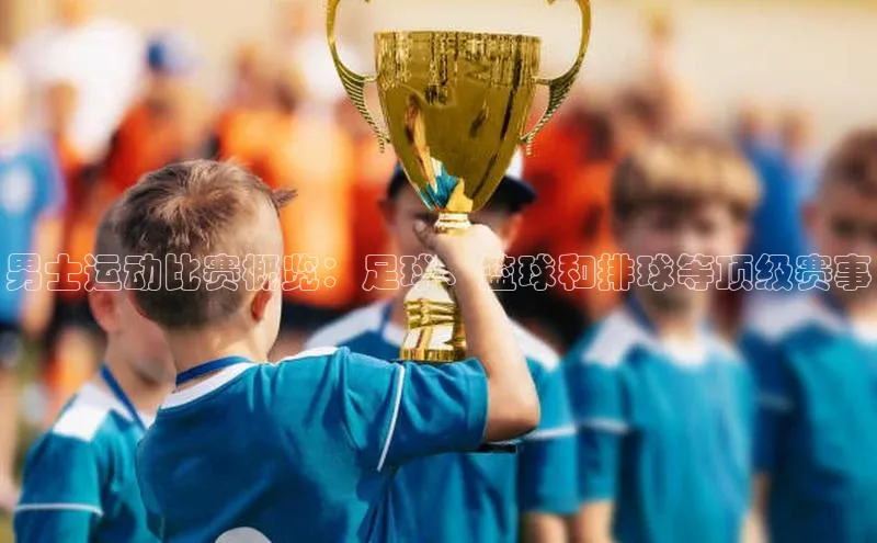 男士运动比赛概览：足球、篮球和排球等顶级赛事