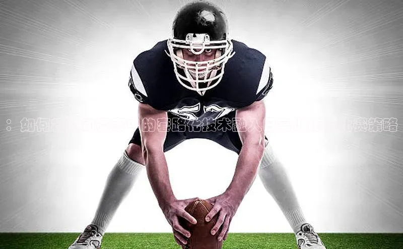 ：如何将运动赛事中的套路化技术融入日常训练与比赛策略