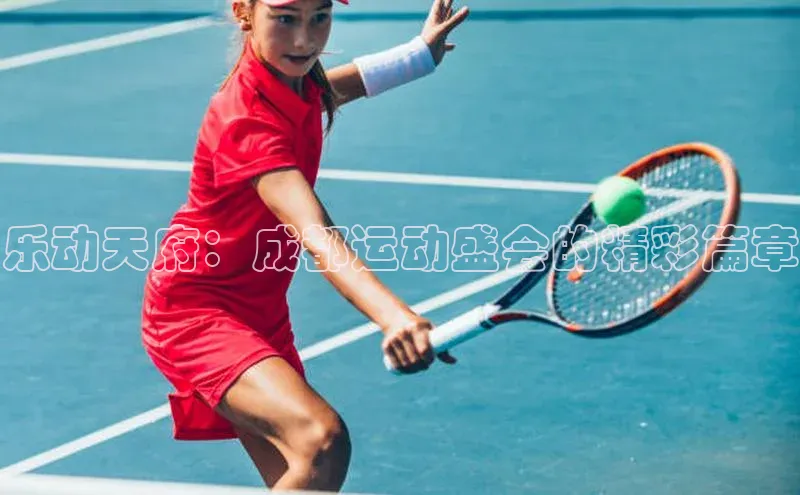 乐动天府：成都运动盛会的精彩篇章