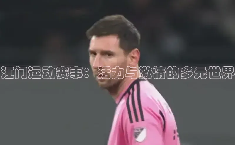 江门运动赛事：活力与激情的多元世界