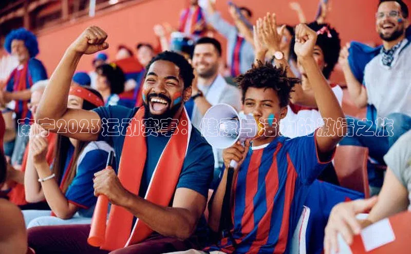 南宁2023运动赛事：健康与活力的激情之旅