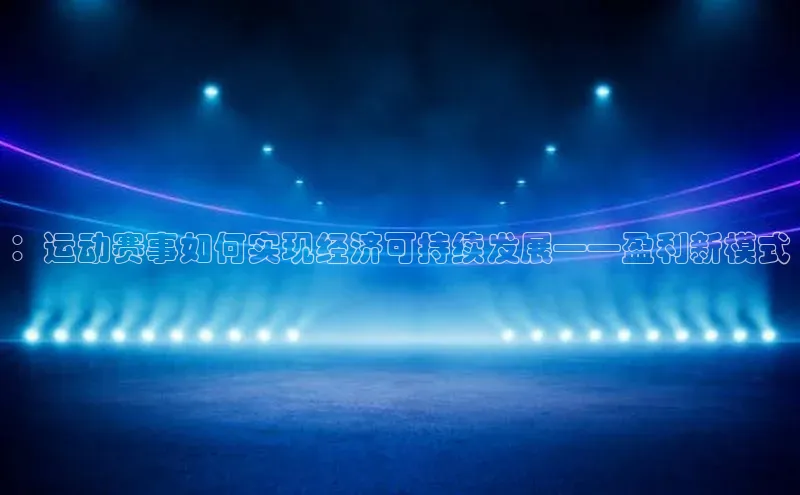 ：运动赛事如何实现经济可持续发展——盈利新模式