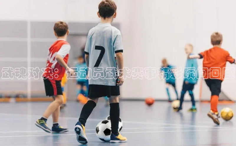 武魂对决：运动员武术赛事精彩瞬间回顾