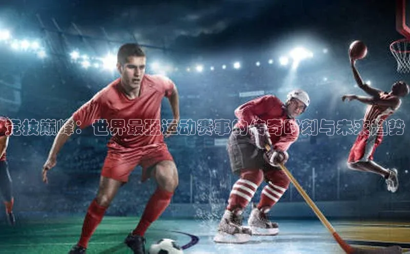 竞技巅峰：世界最强运动赛事的传奇时刻与未来趋势