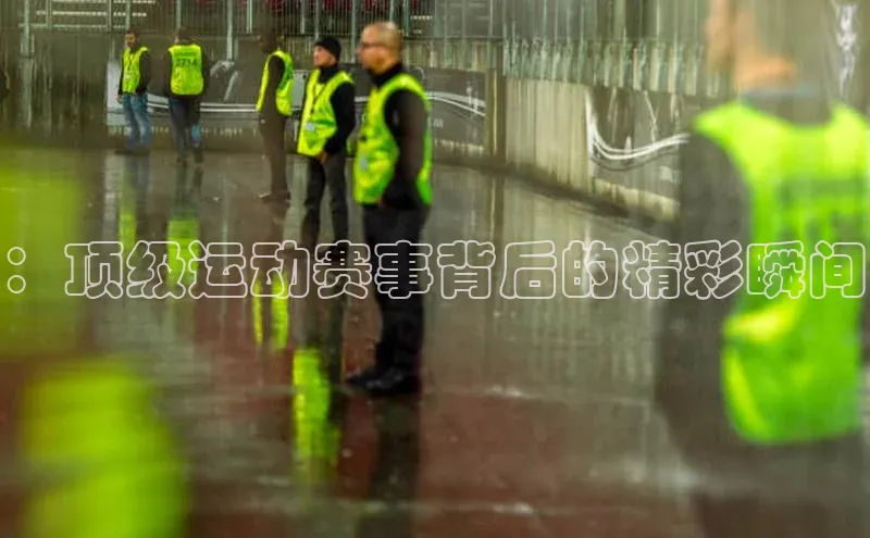 ：顶级运动赛事背后的精彩瞬间