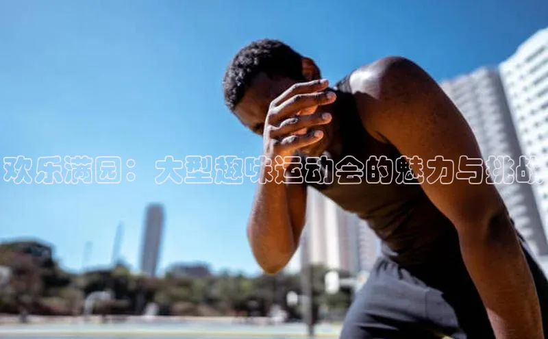 欢乐满园：大型趣味运动会的魅力与挑战